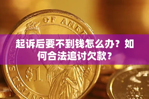 济南起诉后要不到钱怎么办？如何合法追讨欠款？