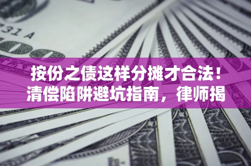 济南按份之债这样分摊才合法！清偿陷阱避坑指南，律师揭秘关键条款