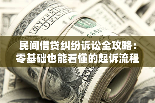 济南民间借贷纠纷诉讼全攻略:零基础也能看懂的起诉流程与证据整理指南 济南民间借贷纠纷诉讼全攻略:零基础也能看懂的起诉流程与证据整理指南
