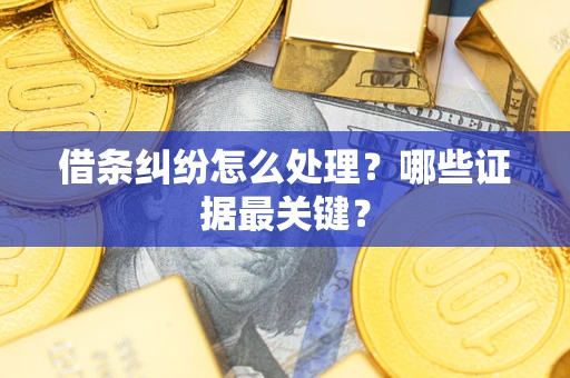 济南借条纠纷怎么处理？哪些证据最关键？