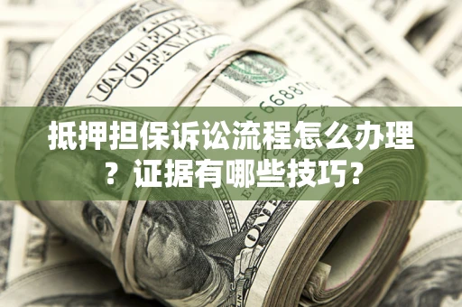 济南抵押担保诉讼流程怎么办理？证据有哪些技巧？