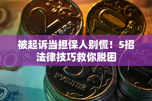 济南被起诉当担保人别慌！5招法律技巧救你脱困