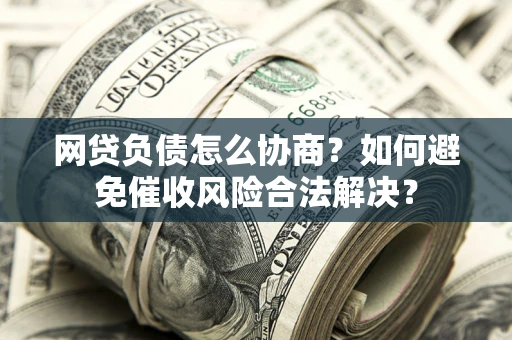 济南网贷负债怎么协商？如何避免催收风险合法解决？