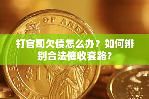 济南打官司欠债怎么办？如何辨别合法催收套路？