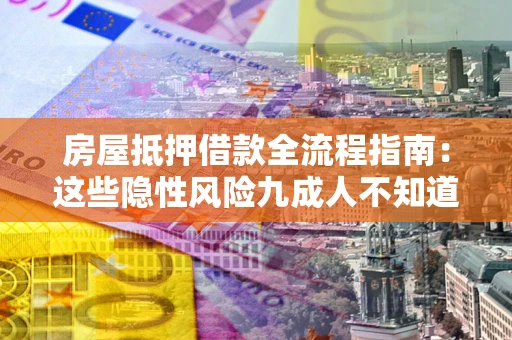 济南房屋抵押借款全流程指南：这些隐性风险九成人不知道