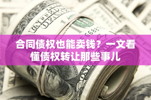 济南合同债权也能卖钱？一文看懂债权转让那些事儿