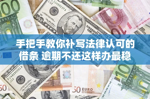 济南手把手教你补写法律认可的借条 逾期不还这样办最稳妥