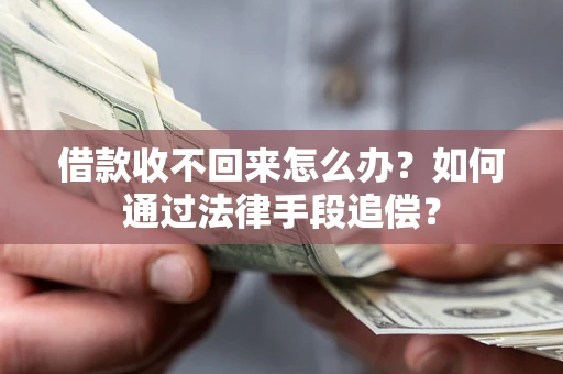 济南借款收不回来怎么办？如何通过法律手段追偿？