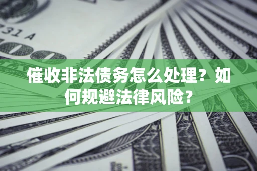 济南催收非法债务怎么处理？如何规避法律风险？