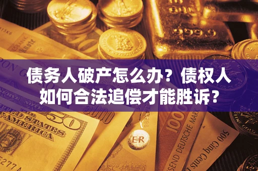 济南债务人破产怎么办？债权人如何合法追偿才能胜诉？