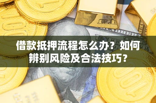 济南借款抵押流程怎么办？如何辨别风险及合法技巧？