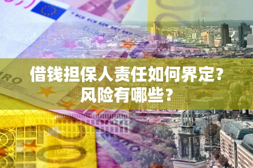 济南借钱担保人责任如何界定?风险有哪些? 济南借钱担保人责任如何界定?风险有哪些?