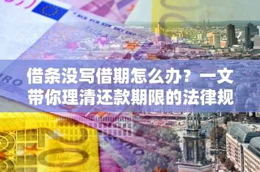济南借条没写借期怎么办？一文带你理清还款期限的法律规则