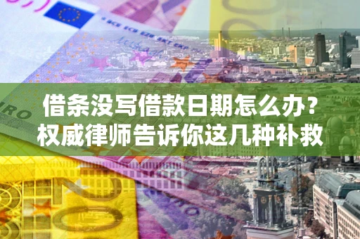济南借条没写借款日期怎么办？权威律师告诉你这几种补救方法！