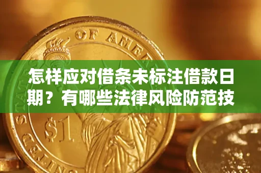 济南怎样应对借条未标注借款日期？有哪些法律风险防范技巧？