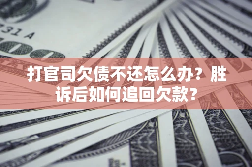 济南打官司欠债不还怎么办？胜诉后如何追回欠款？