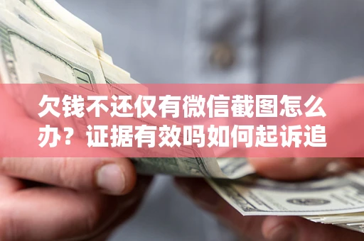 济南欠钱不还仅有微信截图怎么办？证据有效吗如何起诉追回欠款？