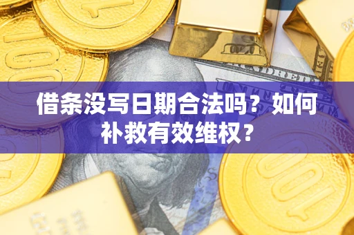 济南借条没写日期合法吗？如何补救有效维权？