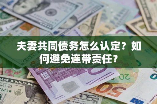 济南夫妻共同债务怎么认定？如何避免连带责任？