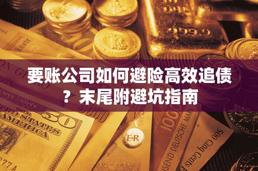 济南要账公司如何避险高效追债？末尾附避坑指南