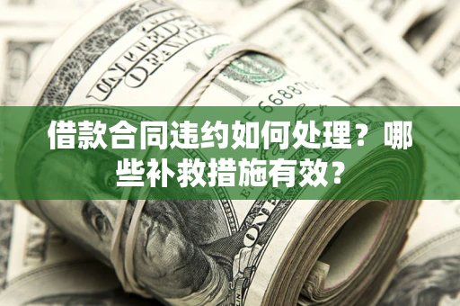 济南借款合同违约如何处理？哪些补救措施有效？