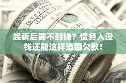 济南起诉后要不到钱？债务人没钱还能这样追回欠款！