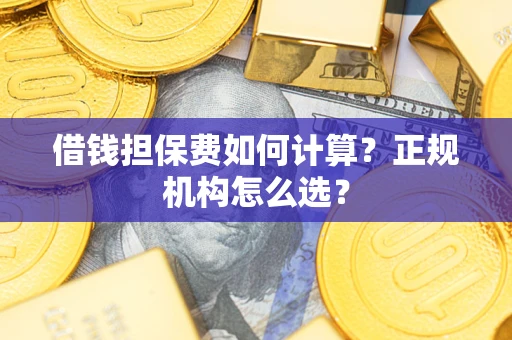 济南借钱担保费如何计算？正规机构怎么选？