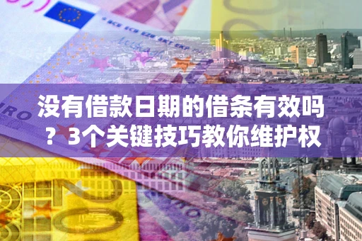 济南没有借款日期的借条有效吗？3个关键技巧教你维护权益