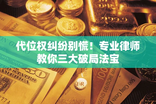 济南代位权纠纷别慌！专业律师教你三大破局法宝