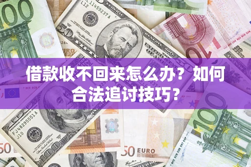 济南借款收不回来怎么办？如何合法追讨技巧？