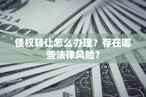 济南债权转让怎么办理？存在哪些法律风险？