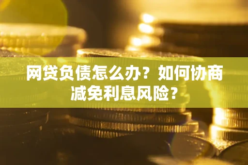 济南网贷负债怎么办？如何协商减免利息风险？