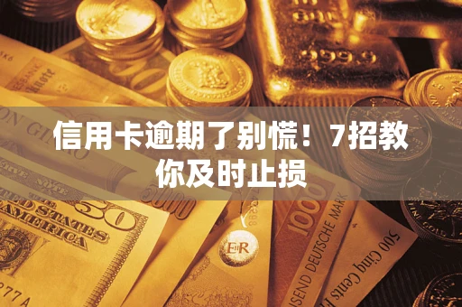 济南信用卡逾期了别慌！7招教你及时止损