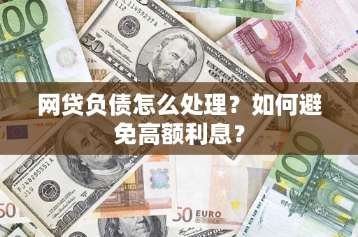 济南网贷负债怎么处理？如何避免高额利息？