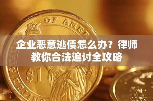 济南企业恶意逃债怎么办？律师教你合法追讨全攻略