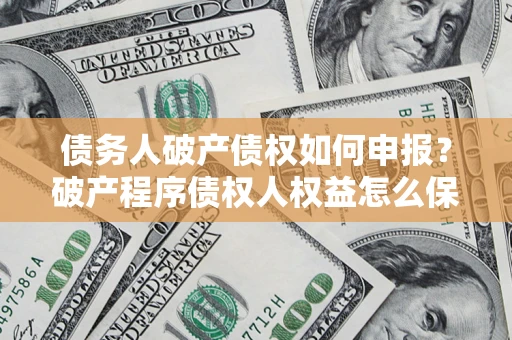 济南债务人破产债权如何申报？破产程序债权人权益怎么保障？