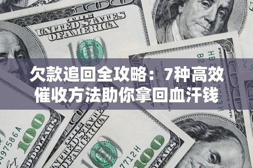 济南欠款追回全攻略：7种高效催收方法助你拿回血汗钱