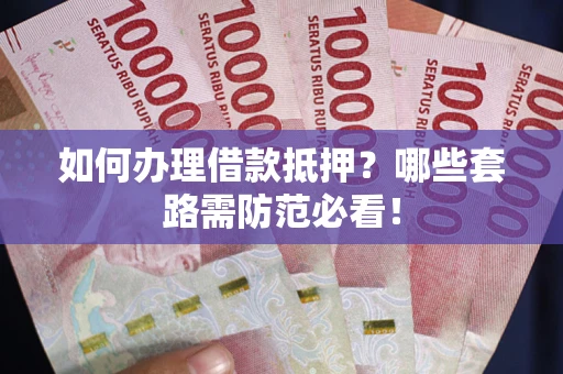 济南如何办理借款抵押？哪些套路需防范必看！