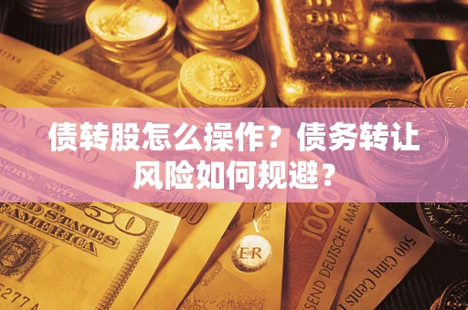 济南债转股怎么操作？债务转让风险如何规避？