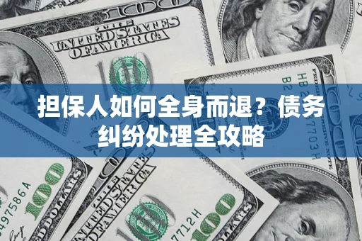 济南担保人如何全身而退？债务纠纷处理全攻略