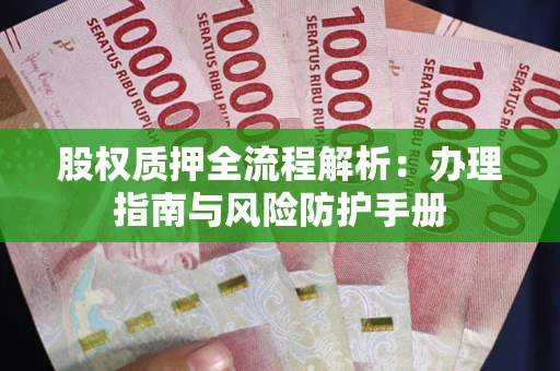 济南股权质押全流程解析：办理指南与风险防护手册