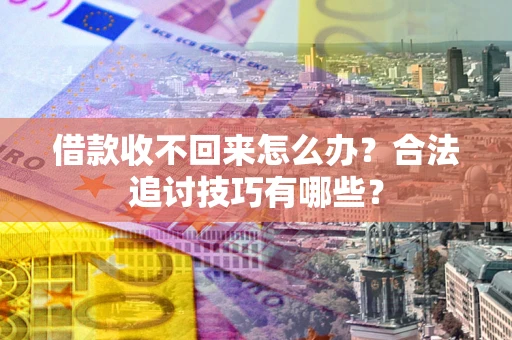 济南借款收不回来怎么办？合法追讨技巧有哪些？