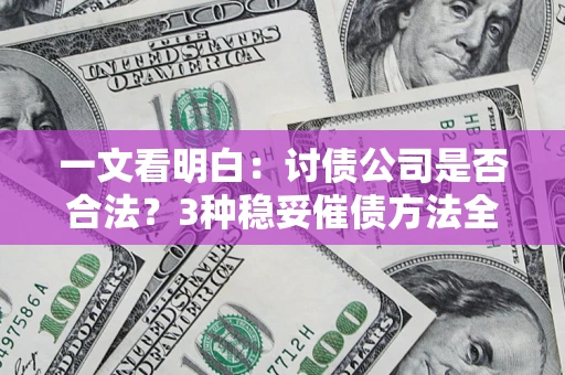 济南一文看明白：讨债公司是否合法？3种稳妥催债方法全解析