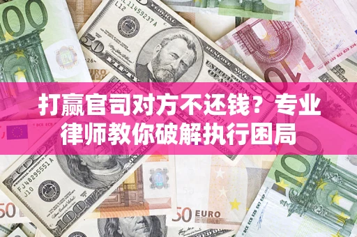 济南打赢官司对方不还钱？专业律师教你破解执行困局