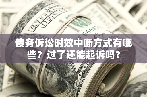 济南债务诉讼时效中断方式有哪些？过了还能起诉吗？