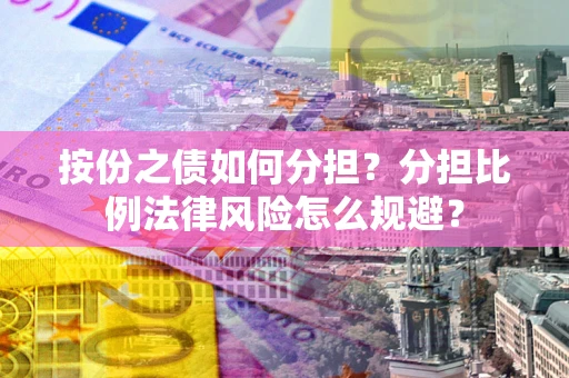 济南按份之债如何分担？分担比例法律风险怎么规避？