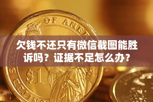济南欠钱不还只有微信截图能胜诉吗？证据不足怎么办？