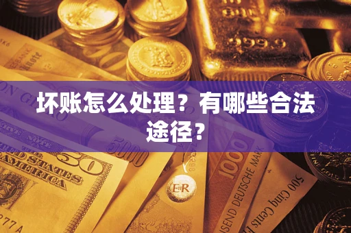 济南坏账怎么处理？有哪些合法途径？