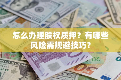 济南怎么办理股权质押？有哪些风险需规避技巧？