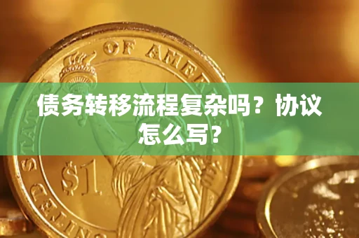 济南债务转移流程复杂吗？协议怎么写？